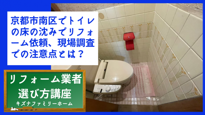 京都市南区でトイレの床の沈みでリフォーム依頼、現場調査での注意点とは？