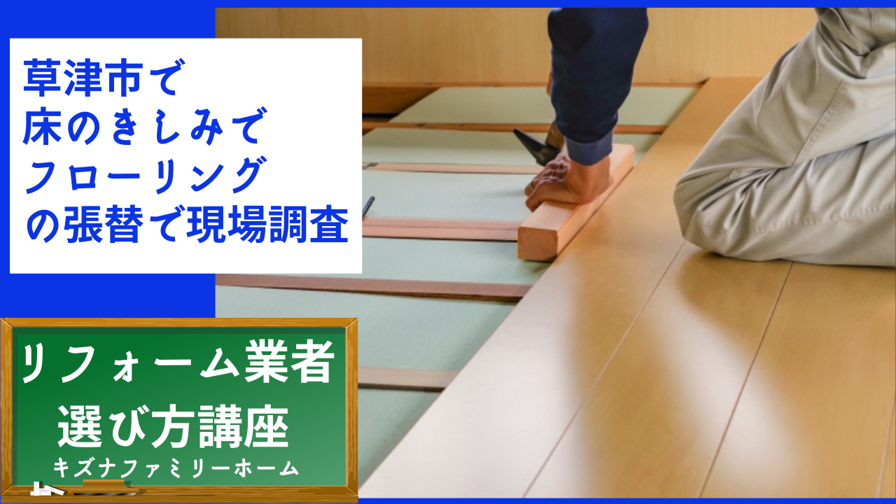 草津市で床のきしみでフローリングの張替で現場調査依頼