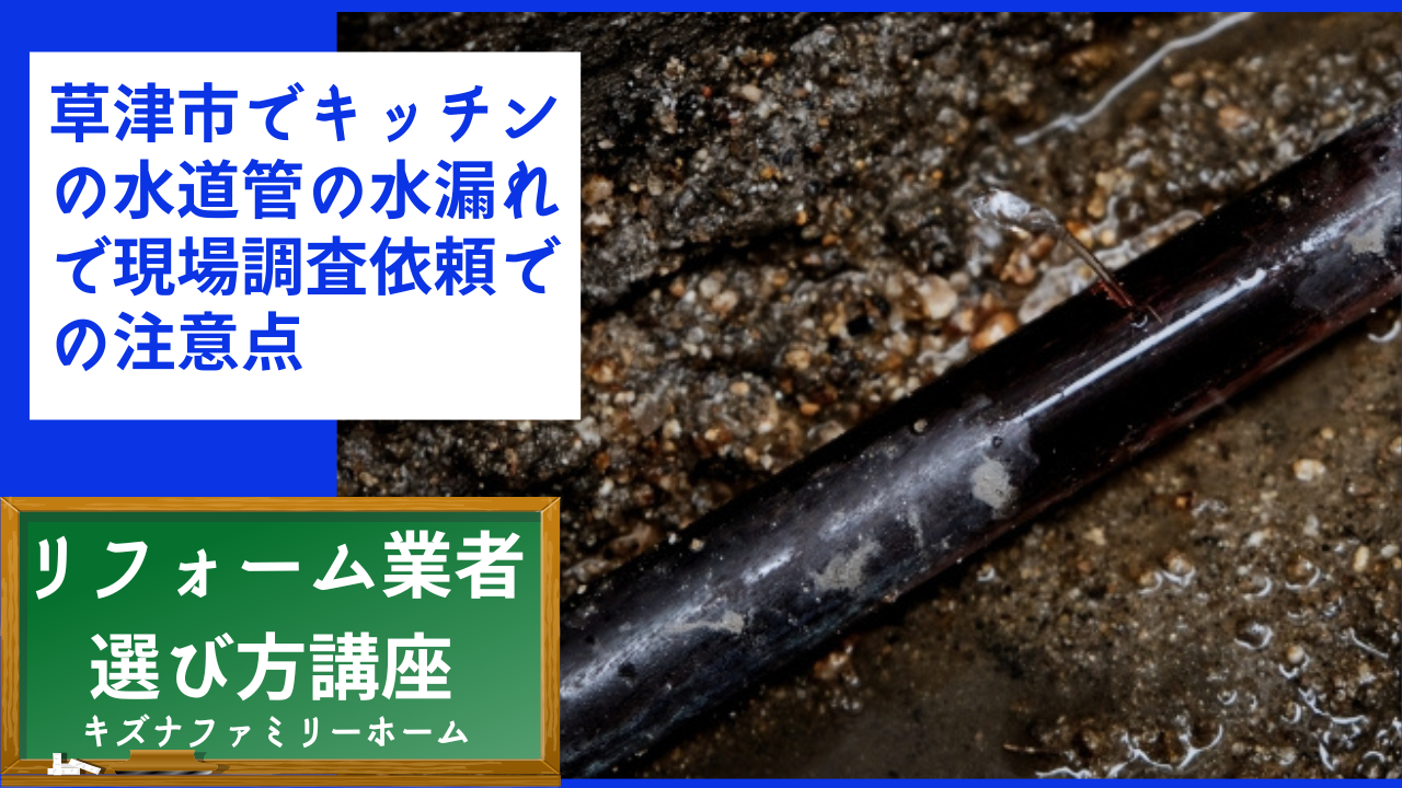 草津市でキッチンの水道管の水漏れで現場調査依頼での注意点