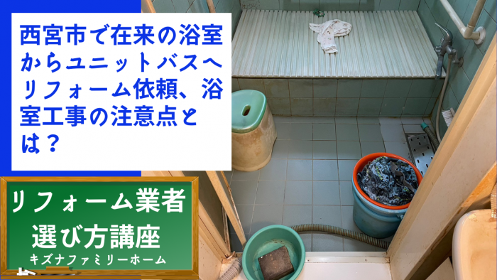 西宮市で在来の浴室からユニットバスへリフォーム依頼、浴室工事の注意点とは？