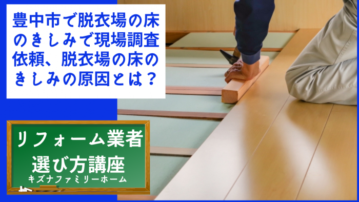 豊中市で脱衣場の床のきしみで現場調査依頼、脱衣場の床のきしみの原因とは？