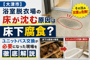 【大津市】浴室脱衣場の床が沈む原因は床下腐食？ユニットバス交換が必要になった現場を徹底解説