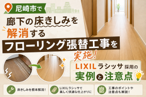 尼崎市で廊下の床きしみを解消するフローリング張替工事を実施！LIXILラシッサ採用の実例と注意点