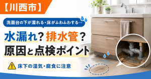 【川西市】洗面台の下が濡れる・床がふわふわする…水漏れ？排水管？原因と点検ポイント
