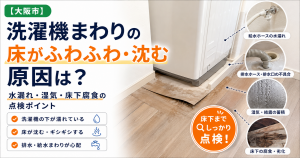 【大阪市】洗濯機まわりの床がふわふわ・沈む原因は？水漏れ・湿気・床下腐食の点検ポイント