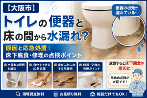 【大阪市】トイレの便器と床の間から水漏れ？原因と応急処置｜床下腐食・修理の点検ポイント